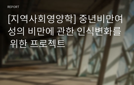 [지역사회영양학] 중년비만여성의 비만에 관한 인식변화를 위한 프로젝트