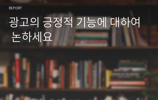 광고의 긍정적 기능에 대하여 논하세요