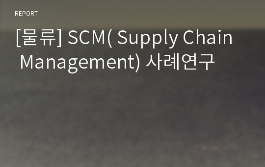 [물류] SCM( Supply Chain Management) 사례연구