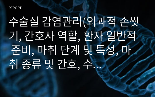 수술실 감염관리(외과적 손씻기, 간호사 역할, 환자 일반적 준비, 마취 단계 및 특성, 마취 종류 및 간호, 수술 후 간호)