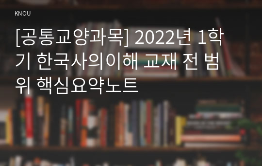 [공통교양과목] 2022년 1학기 한국사의이해 교재 전 범위 핵심요약노트