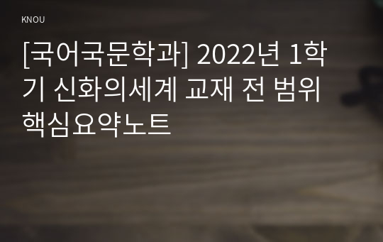 [국어국문학과] 2022년 1학기 신화의세계 교재 전 범위 핵심요약노트