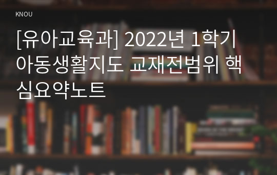 [유아교육과] 2022년 1학기 아동생활지도 교재전범위 핵심요약노트