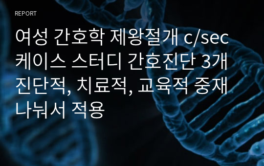 여성 간호학 제왕절개 c/sec 케이스 스터디 간호진단 3개 진단적, 치료적, 교육적 중재 나눠서 적용