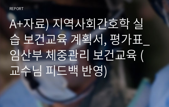 A+자료) 지역사회간호학 실습 보건교육 계획서, 평가표_임산부 체중관리 보건교육 (교수님 피드백 반영)