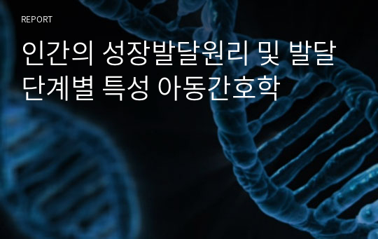 인간의 성장발달원리 및 발달단계별 특성 아동간호학