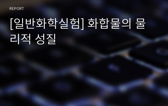 [일반화학실험] 화합물의 물리적 성질