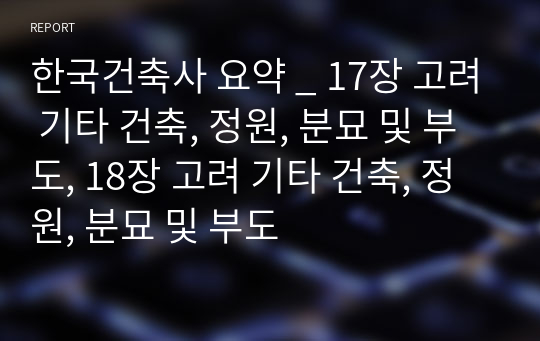 한국건축사 요약 _ 17장 고려 기타 건축, 정원, 분묘 및 부도, 18장 고려 기타 건축, 정원, 분묘 및 부도