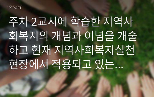 주차 2교시에 학습한 지역사회복지의 개념과 이념을 개술하고 현재 지역사회복지실천현장에서 적용되고 있는 사례를 분석해 보세요.