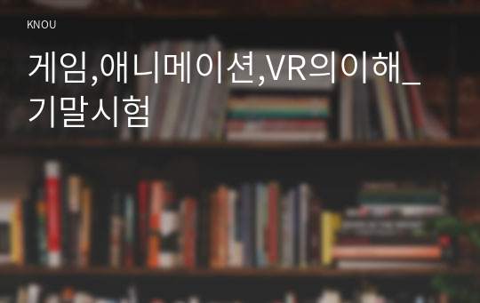 게임,애니메이션,VR의이해_기말시험