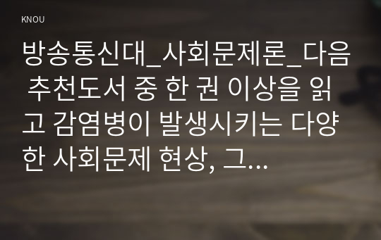 방송통신대_사회문제론_다음 추천도서 중 한 권 이상을 읽고 감염병이 발생시키는 다양한 사회문제 현상, 그 원인과 과정, 그리고 해결 방안대안에 대해서 서술하시오. (1)