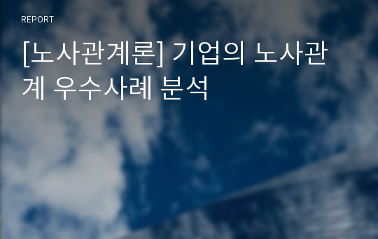 [노사관계론] 기업의 노사관계 우수사례 분석