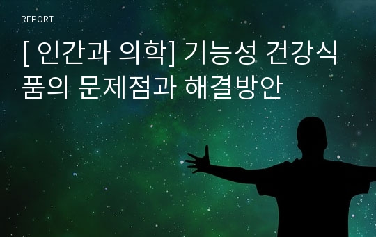 [ 인간과 의학] 기능성 건강식품의 문제점과 해결방안