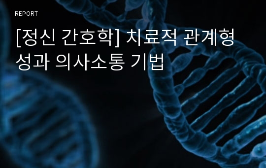 [정신 간호학] 치료적 관계형성과 의사소통 기법