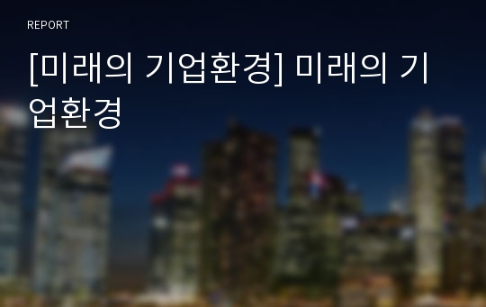 [미래의 기업환경] 미래의 기업환경