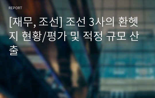 [재무, 조선] 조선 3사의 환헷지 현황/평가 및 적정 규모 산출