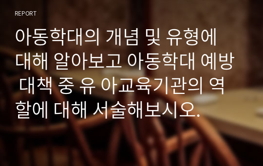 아동학대의 개념 및 유형에 대해 알아보고 아동학대 예방 대책 중 유 아교육기관의 역할에 대해 서술해보시오.