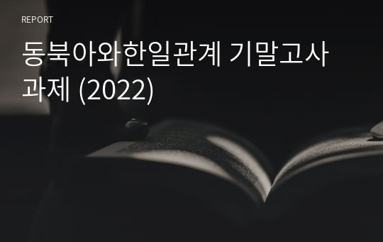동북아와한일관계 기말고사 과제 (2022)