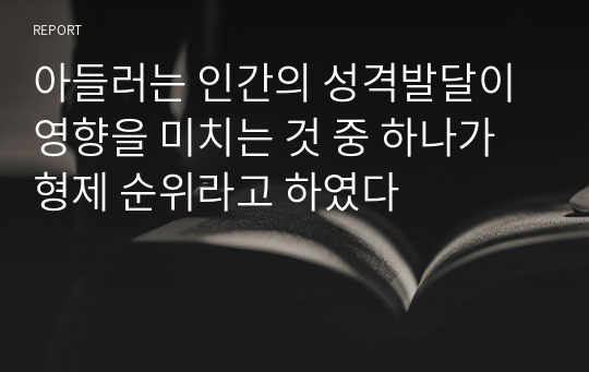 아들러는 인간의 성격발달이 영향을 미치는 것 중 하나가 형제 순위라고 하였다