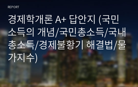 경제학개론 A+ 답안지 (국민소득의 개념/국민총소득/국내총소득/경제불황기 해결법/물가지수)