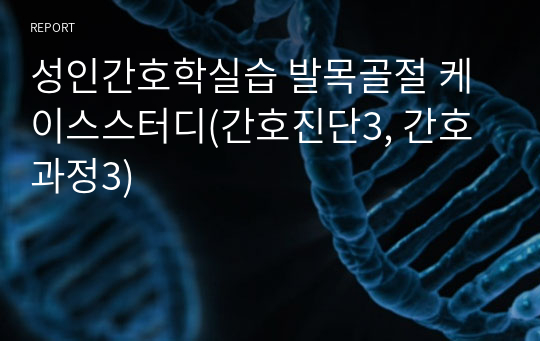 성인간호학실습 발목골절 케이스스터디(간호진단3, 간호과정3)