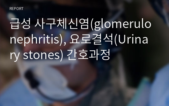 급성 사구체신염(glomerulonephritis), 요로결석(Urinary stones) 간호과정