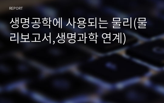 생명공학에 사용되는 물리(물리보고서,생명과학 연계)