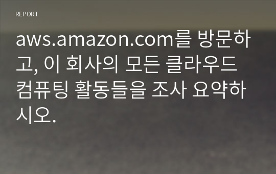 aws.amazon.com를 방문하고, 이 회사의 모든 클라우드 컴퓨팅 활동들을 조사 요약하시오.