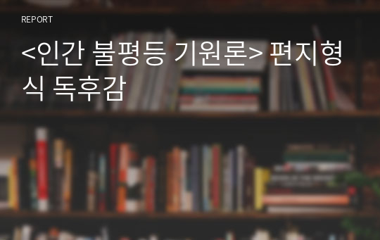 &lt;인간 불평등 기원론&gt; 편지형식 독후감