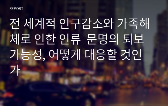 전 세계적 인구감소와 가족해체로 인한 인류  문명의 퇴보가능성, 어떻게 대응할 것인가