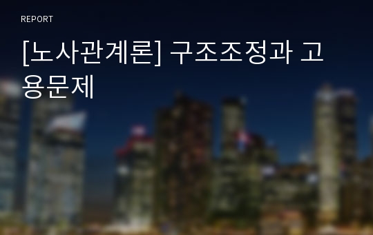 [노사관계론] 구조조정과 고용문제