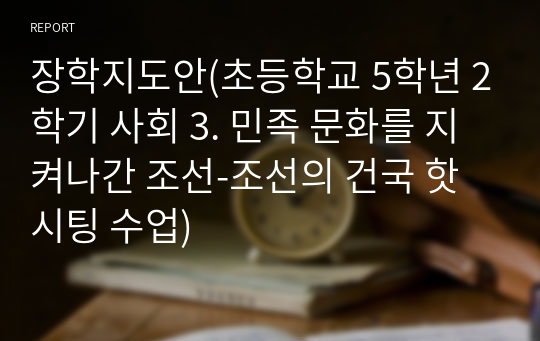 장학지도안(초등학교 5학년 2학기 사회 3. 민족 문화를 지켜나간 조선-조선의 건국 핫시팅 수업)