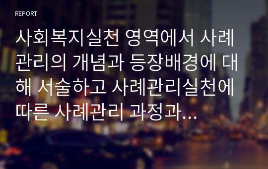 사회복지실천 영역에서 사례관리의 개념과 등장배경에 대해 서술하고 사례관리실천에 따른 사례관리 과정과 더불어 사례관리의 양질 서비스를 위한 전략이나 아이디어를 작성하시오