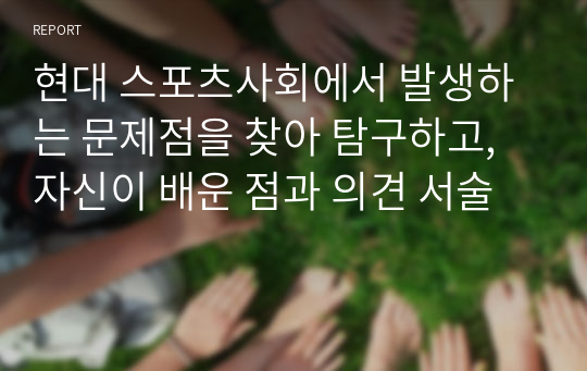 현대 스포츠사회에서 발생하는 문제점을 찾아 탐구하고, 자신이 배운 점과 의견 서술