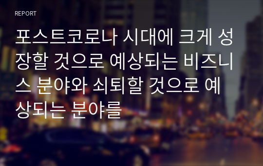 포스트코로나 시대에 크게 성장할 것으로 예상되는 비즈니스 분야와 쇠퇴할 것으로 예상되는 분야를