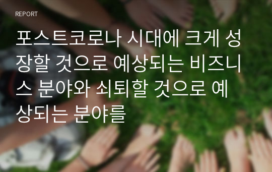 포스트코로나 시대에 크게 성장할 것으로 예상되는 비즈니스 분야와 쇠퇴할 것으로 예상되는 분야를