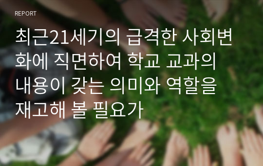 최근21세기의 급격한 사회변화에 직면하여 학교 교과의 내용이 갖는 의미와 역할을 재고해 볼 필요가