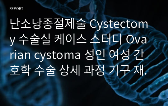 난소낭종절제술 Cystectomy 수술실 케이스 스터디 Ovarian cystoma 성인 여성 간호학 수술 상세 과정 기구 재료 역할