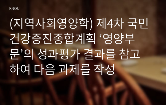 (지역사회영양학) 제4차 국민건강증진종합계획 ‘영양부문’의 성과평가 결과를 참고하여 다음 과제를 작성