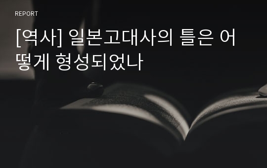 [역사] 일본고대사의 틀은 어떻게 형성되었나