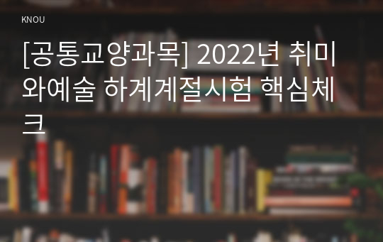 [공통교양과목] 2022년 취미와예술 하계계절시험 핵심체크