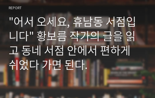 &quot;어서 오세요, 휴남동 서점입니다&quot; 황보름 작가의 글을 읽고 동네 서점 안에서 편하게 쉬었다 가면 된다.