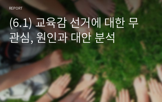 (6.1) 교육감 선거에 대한 무관심, 원인과 대안 분석