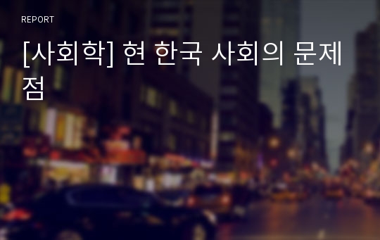 [사회학] 현 한국 사회의 문제점