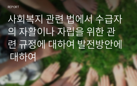 사회복지 관련 법에서 수급자의 자활이나 자립을 위한 관련 규정에 대하여 발전방안에 대하여