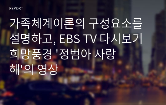 가족체계이론의 구성요소를 설명하고, EBS TV 다시보기 희망풍경 &#039;정범아 사랑해&#039;의 영상