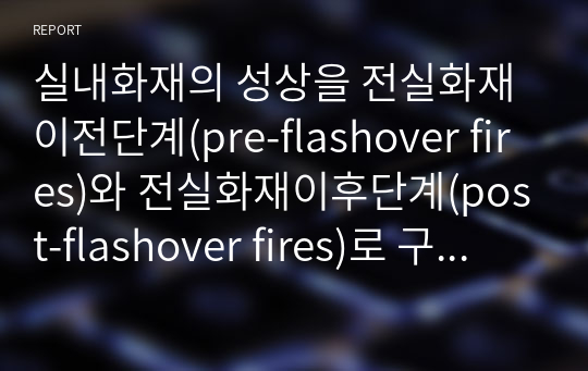 실내화재의 성상을 전실화재이전단계(pre-flashover fires)와 전실화재이후단계(post-flashover fires)로 구분하여 설명하세요.