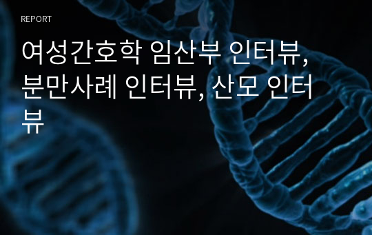 여성간호학 임산부 인터뷰, 분만사례 인터뷰, 산모 인터뷰