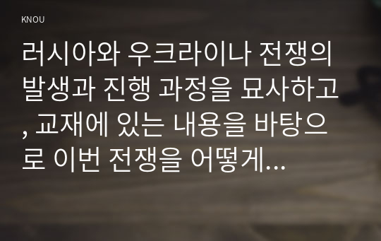 러시아와 우크라이나 전쟁의 발생과 진행 과정을 묘사하고, 교재에 있는 내용을 바탕으로 이번 전쟁을 어떻게 이해할 것인지, 국제 평화를 위하여 어떠한 노력들이 있을 수 있을지에 대해 모색하여 서술해보시오.