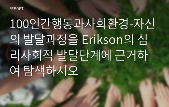 100인간행동과사회환경-자신의 발달과정을 Erikson의 심리사회적 발달단계에 근거하여 탐색하시오